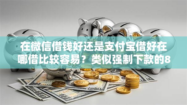 在微信借钱好还是支付宝借好在哪借比较容易？类似强制下款的8个口子参考