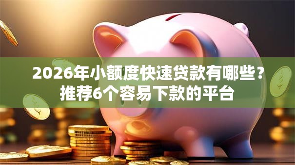 2026年小额度快速贷款有哪些？推荐6个容易下款的平台