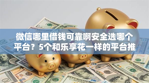 微信哪里借钱可靠啊安全选哪个平台？5个和乐享花一样的平台推荐