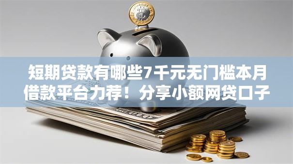 短期贷款有哪些7千元无门槛本月借款平台力荐!分享小额网贷口子7千元无门槛借款 短期贷款有哪些7千元无门槛本月借款平台力荐!分享小额网贷口子7千元无门槛借款