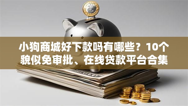小狗商城好下款吗有哪些?10个貌似免审批、在线贷款平台合集 小狗商城好下款吗有哪些?10个貌似免审批、在线贷款平台合集