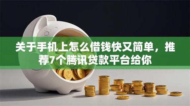 关于手机上怎么借钱快又简单，推荐7个腾讯贷款平台给你