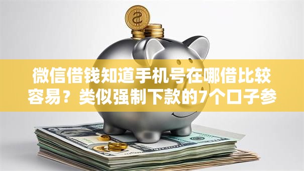 微信借钱知道手机号在哪借比较容易?类似强制下款的7个口子参考 微信借钱知道手机号在哪借比较容易?类似强制下款的7个口子参考