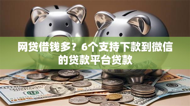 网贷借钱多?6个支持下款到微信的贷款平台贷款 网贷借钱多?6个支持下款到微信的贷款平台贷款