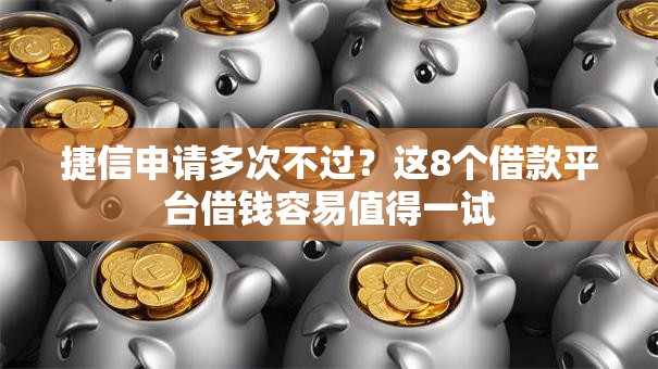 捷信申请多次不过？这8个借款平台借钱容易值得一试