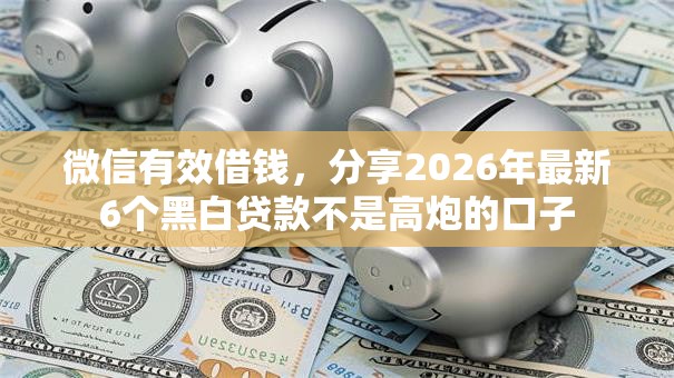 微信有效借钱，分享2026年最新6个黑白贷款不是高炮的口子