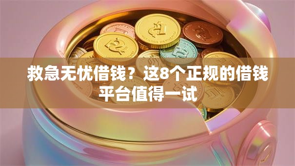 救急无忧借钱?这8个正规的借钱平台值得一试 救急无忧借钱?这8个正规的借钱平台值得一试