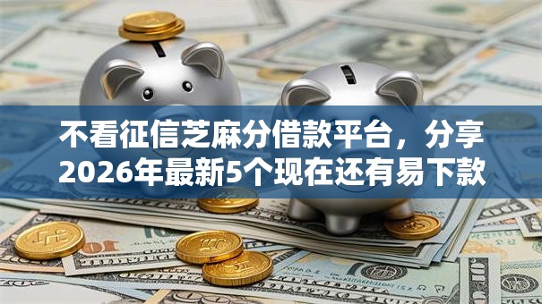 不看征信芝麻分借款平台，分享2026年最新5个现在还有易下款的平台