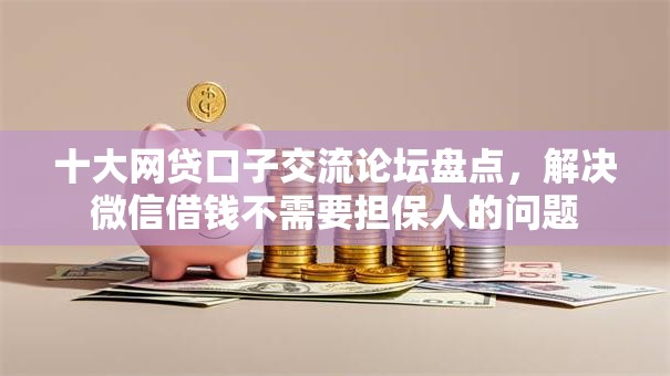 十大网贷口子交流论坛盘点，解决微信借钱不需要担保人的问题