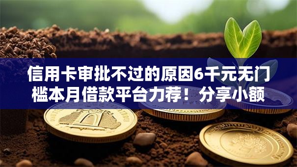 信用卡审批不过的原因6千元无门槛本月借款平台力荐!分享小额网贷口子6千元无门槛借款 信用卡审批不过的原因6千元无门槛本月借款平台力荐!分享小额网贷口子6千元无门槛借款