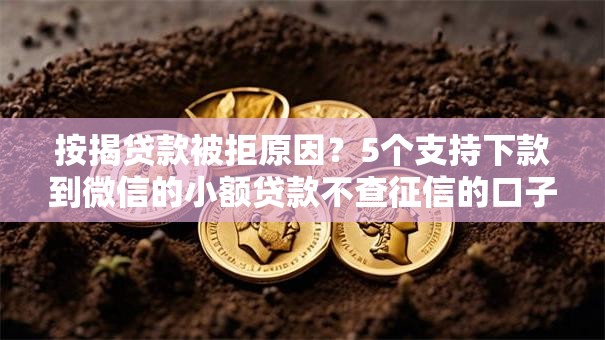 按揭贷款被拒原因？5个支持下款到微信的小额贷款不查征信的口子