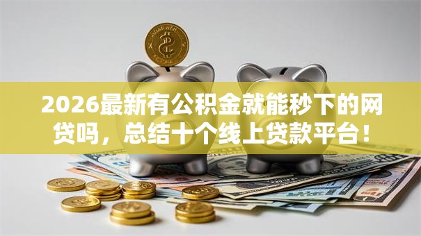 2026最新有公积金就能秒下的网贷吗，总结十个线上贷款平台！