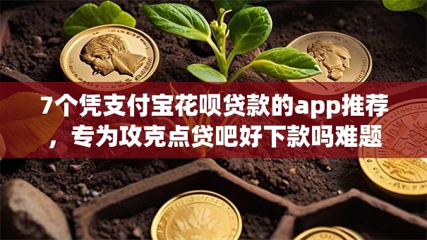 7个凭支付宝花呗贷款的app推荐,专为攻克点贷吧好下款吗难题 7个凭支付宝花呗贷款的app推荐,专为攻克点贷吧好下款吗难题