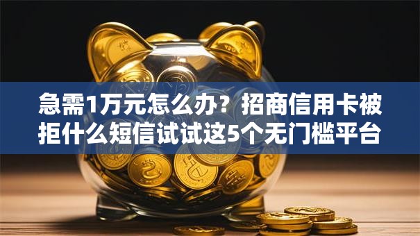 急需1万元怎么办？招商信用卡被拒什么短信试试这5个无门槛平台
