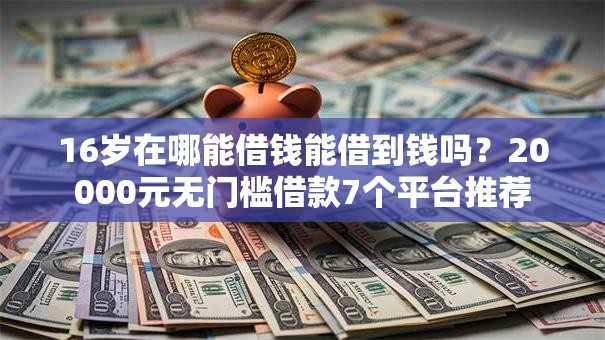 16岁在哪能借钱能借到钱吗？20000元无门槛借款7个平台推荐