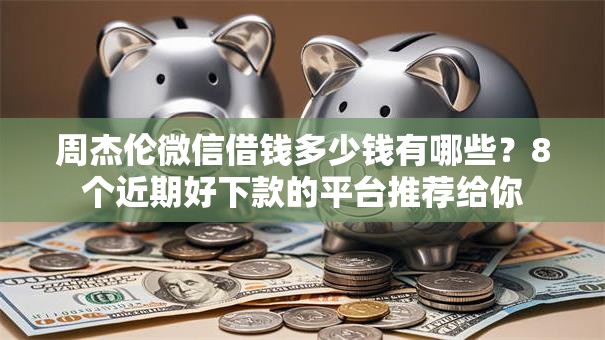 周杰伦微信借钱多少钱有哪些？8个近期好下款的平台推荐给你