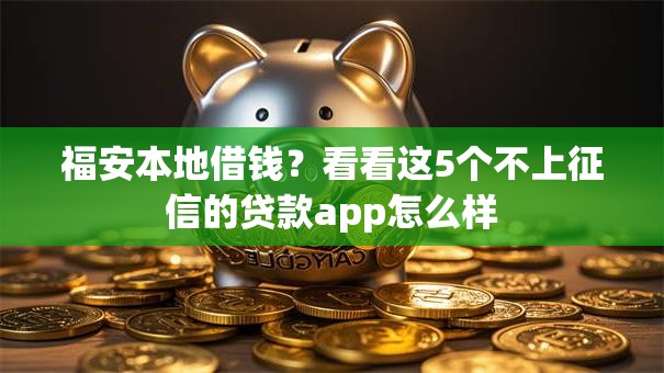 福安本地借钱？看看这5个不上征信的贷款app怎么样