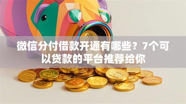 微信分付借款开通有哪些?7个可以贷款的平台推荐给你 微信分付借款开通有哪些?7个可以贷款的平台推荐给你