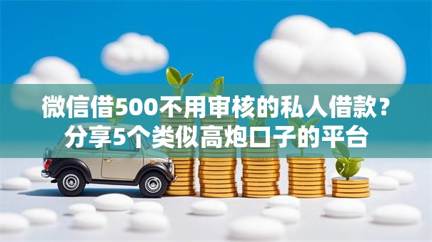 微信借500不用审核的私人借款？分享5个类似高炮口子的平台