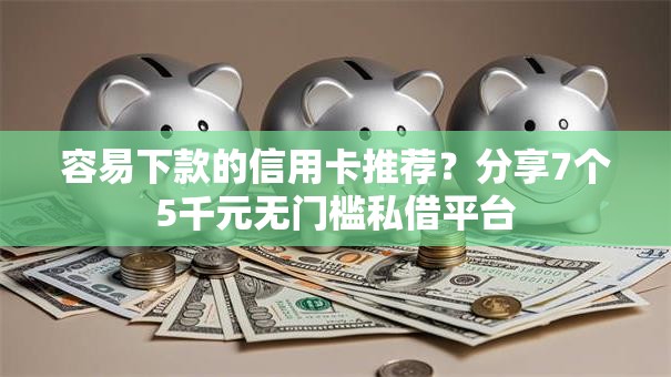 容易下款的信用卡推荐？分享7个5千元无门槛私借平台