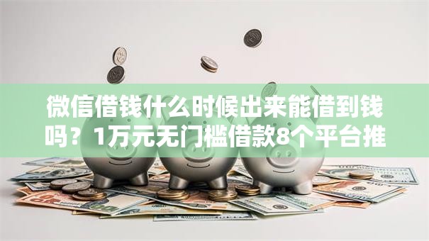 微信借钱什么时候出来能借到钱吗？1万元无门槛借款8个平台推荐