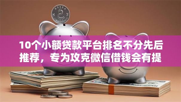 10个小额贷款平台排名不分先后推荐，专为攻克微信借钱会有提示难题