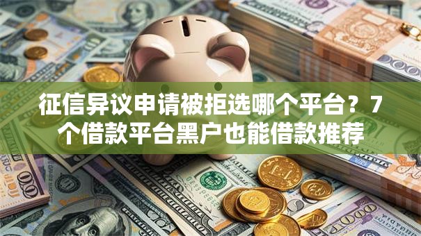 征信异议申请被拒选哪个平台？7个借款平台黑户也能借款推荐