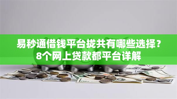 易秒通借钱平台拢共有哪些选择？8个网上贷款都平台详解