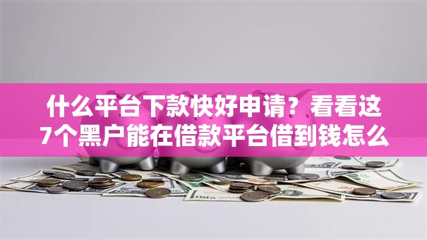 什么平台下款快好申请？看看这7个黑户能在借款平台借到钱怎么样