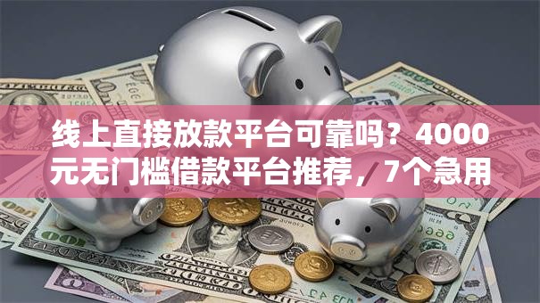线上直接放款平台可靠吗？4000元无门槛借款平台推荐，7个急用钱5000快审快贷无需征信口子盘点