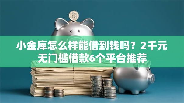 小金库怎么样能借到钱吗？2千元无门槛借款6个平台推荐