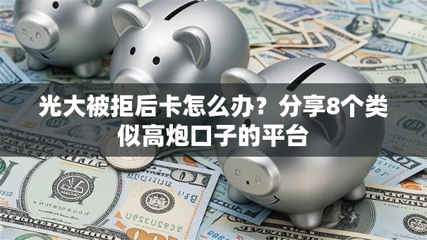 光大被拒后卡怎么办?分享8个类似高炮口子的平台 光大被拒后卡怎么办?分享8个类似高炮口子的平台