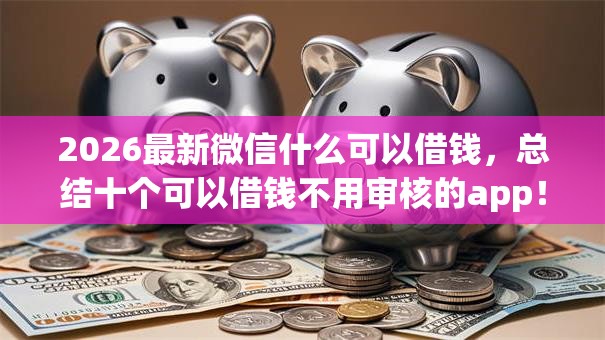 2026最新微信什么可以借钱，总结十个可以借钱不用审核的app！
