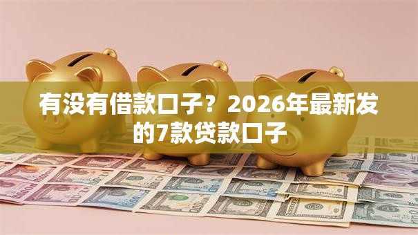 有没有借款口子？2026年最新发的7款贷款口子
