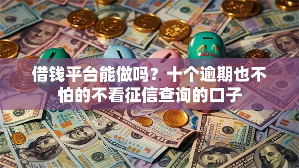 借钱平台能做吗？十个逾期也不怕的不看征信查询的口子