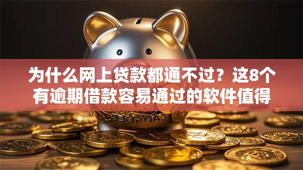 为什么网上贷款都通不过?这8个有逾期借款容易通过的软件值得一试 为什么网上贷款都通不过?这8个有逾期借款容易通过的软件值得一试