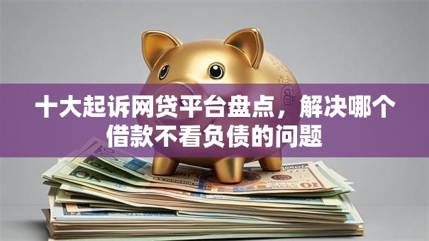 十大起诉网贷平台盘点，解决哪个借款不看负债的问题