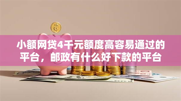 小额网贷4千元额度高容易通过的平台，邮政有什么好下款的平台的7个平台介绍