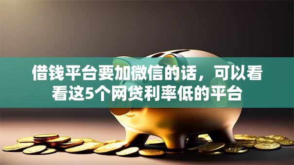 借钱平台要加微信的话，可以看看这5个网贷利率低的平台
