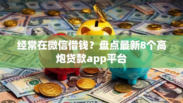 经常在微信借钱？盘点最新8个高炮贷款app平台