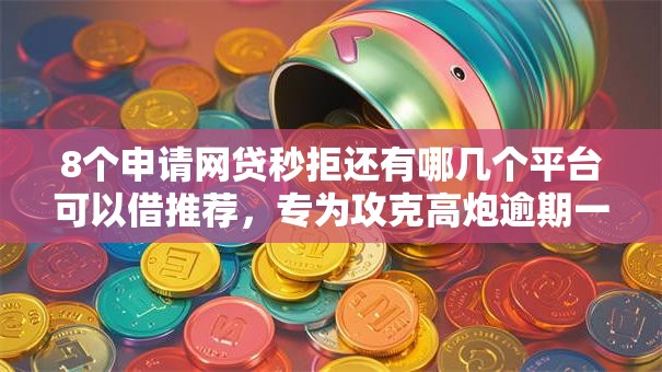 8个申请网贷秒拒还有哪几个平台可以借推荐，专为攻克高炮逾期一年还能借吗难题