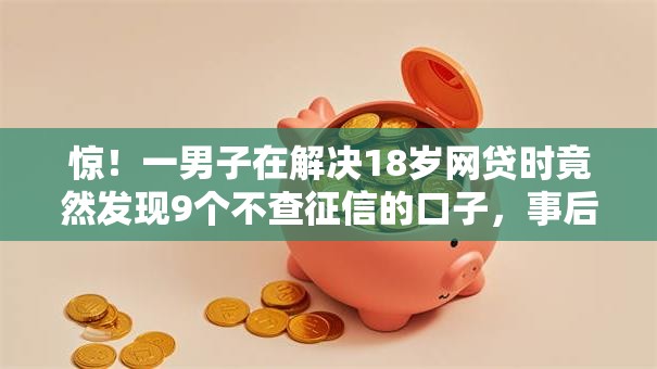 惊！一男子在解决18岁网贷时竟然发现9个不查征信的口子，事后分享了出来