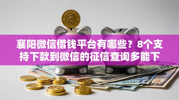 襄阳微信借钱平台有哪些?8个支持下款到微信的征信查询多能下款的平台 襄阳微信借钱平台有哪些?8个支持下款到微信的征信查询多能下款的平台