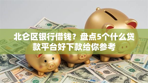 北仑区银行借钱？盘点5个什么贷款平台好下款给你参考