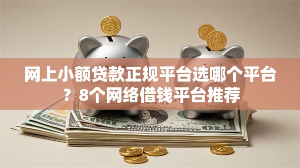 网上小额贷款正规平台选哪个平台?8个网络借钱平台推荐 网上小额贷款正规平台选哪个平台?8个网络借钱平台推荐
