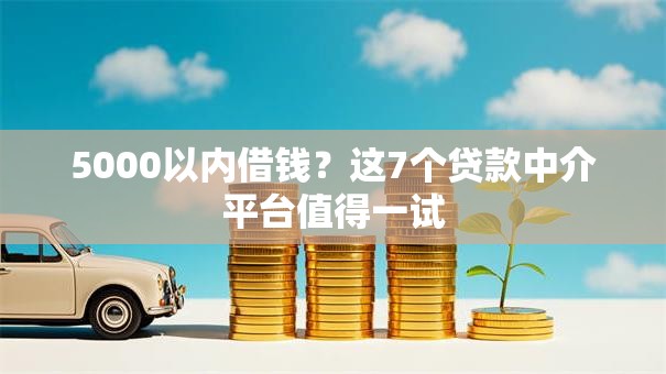 5000以内借钱？这7个贷款中介平台值得一试