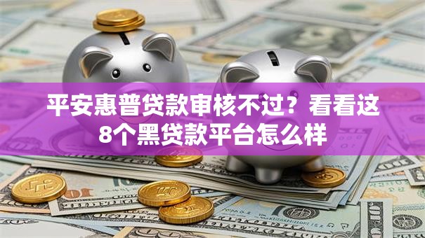 平安惠普贷款审核不过?看看这8个黑贷款平台怎么样 平安惠普贷款审核不过?看看这8个黑贷款平台怎么样
