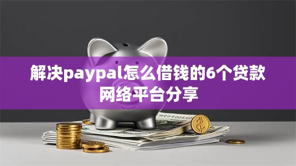 解决paypal怎么借钱的6个贷款网络平台分享