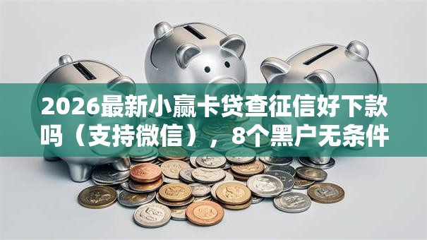 2026最新小赢卡贷查征信好下款吗(支持微信),8个黑户无条件下款的平台无私分享 2026最新小赢卡贷查征信好下款吗(支持微信),8个黑户无条件下款的平台无私分享