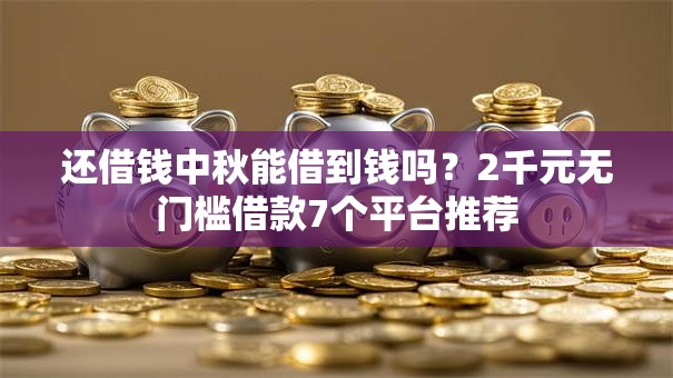 还借钱中秋能借到钱吗？2千元无门槛借款7个平台推荐